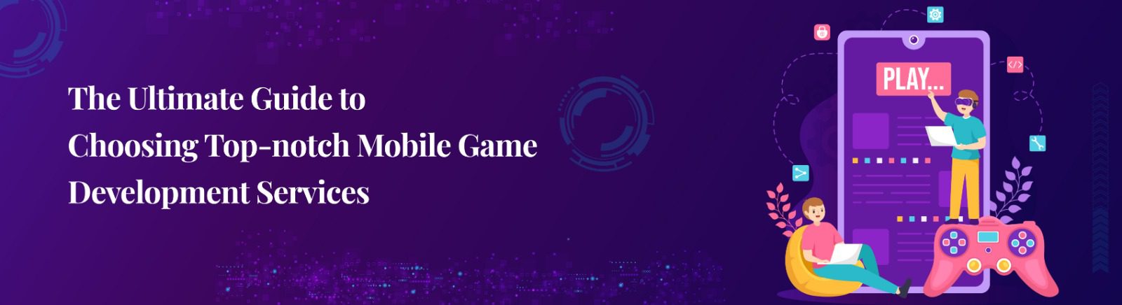 The Ultimate Guide to Choosing Top-notch Mobile Game Development Services