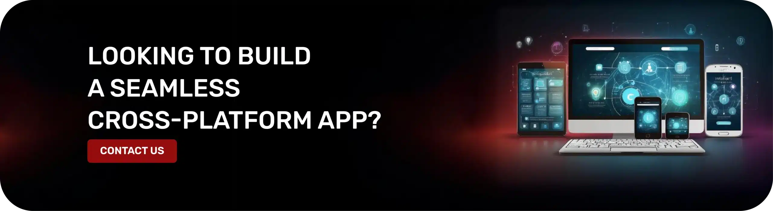 Looking To Build A Seamless Cross-Platform App?
Contact Us.