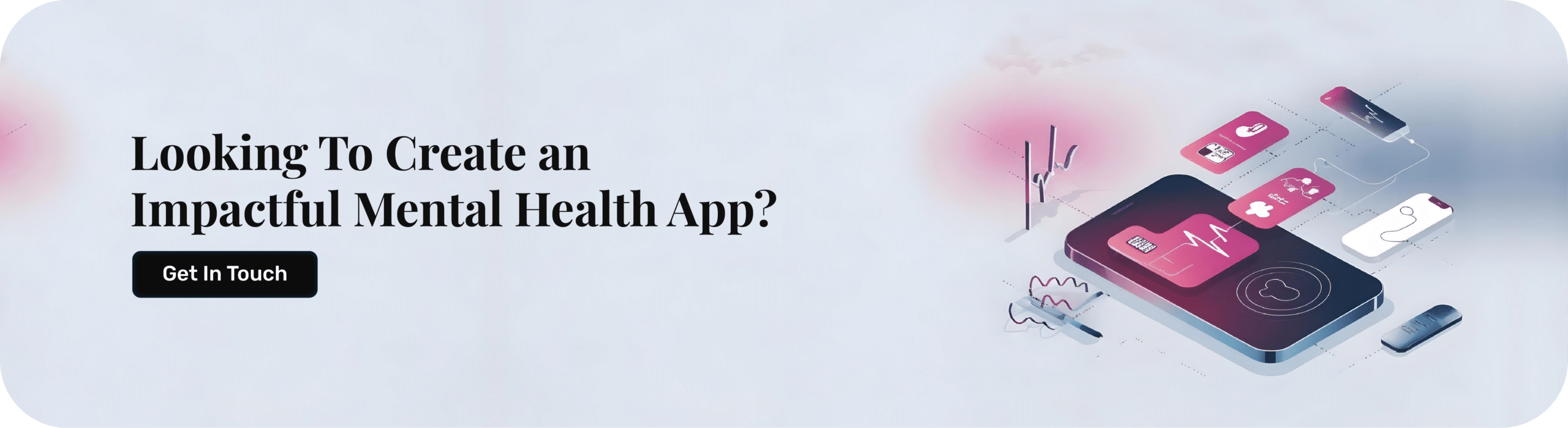 Looking To Create an impactful mental Health App?
Get In Touch