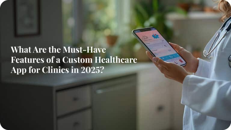 Custom Healthcare App For Clinics: Must-Have Features (2025)
