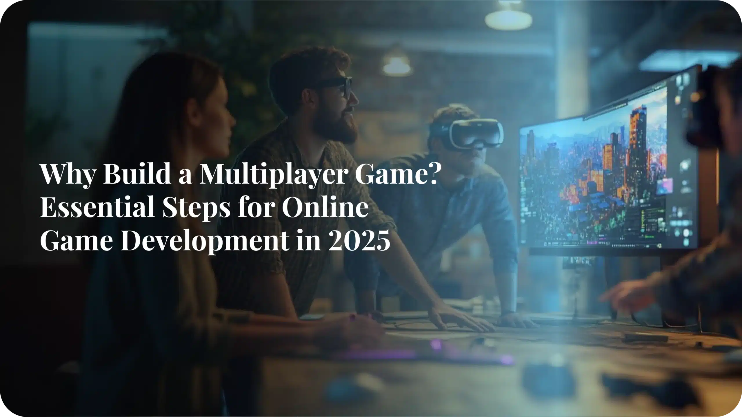 Why Build a Multiplayer Game? Essential Steps to Online Game Development in 2025